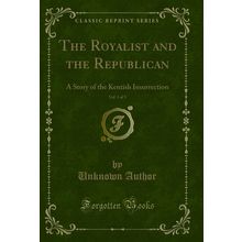 The Royalist and the Republican, Vol. 1 of 3 (Classic Reprint)