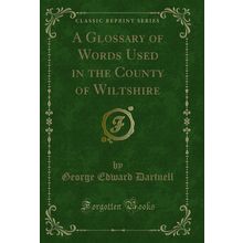 A Glossary of Words Used in the County of Wiltshire (Classic Reprint)