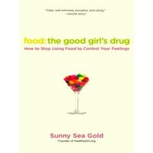Food: The Good Girl's Drug - How To Stop Using Food to Control Your Feelings by