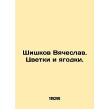 Shishkov Vyacheslav. Flowers and berries. In Russian /Shishkov Vyacheslav. Tsve