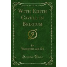 With Edith Cavell in Belgium (Classic Reprint)