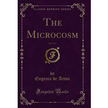 The Microcosm, Vol. 1 of 5 (Classic Reprint)