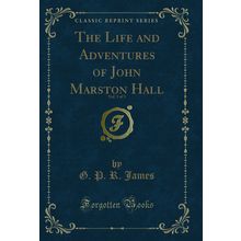 The Life and Adventures of John Marston Hall, Vol. 3 of 3 (Classic Reprint)