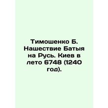 Tymoshenko B. Batyas invasion of Russia. Kyiv in the summer of 6748 (1240). In