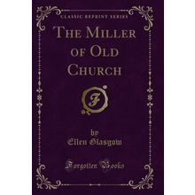 The Miller of Old Church (Classic Reprint)