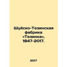 Shuysko-Tezinka Factory, Tezinka, 1847-2017. In Russian /Shuysko-Tezinskaya fa