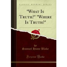 "What Is Truth?" "Where Is Truth?" (Classic Reprint)"