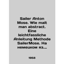 Sailer Anton Mose. Wie malt man abstract. Eine leichtfassliche Anleitung Metho