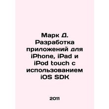Mark D. Development of iPhone, iPad, and iPod touch applications using iOS SDK