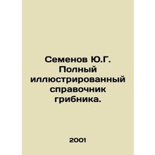 Y.G. Semyonovs Complete Illustrated Guide to Mushroom. In Russian /Semenov Yu.G