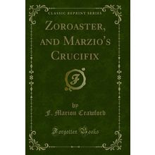 Zoroaster, and Marzio's Crucifix (Classic Reprint)
