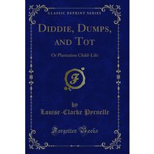 Diddie, Dumps, and Tot: Or Plantation Child-Life (Classic Reprint)