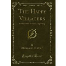 The Happy Villagers: Embellished With an Engraving (Classic Reprint)