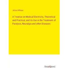 A Treatise on Medical Electricity, Theoretical and Practical, and its Use in the