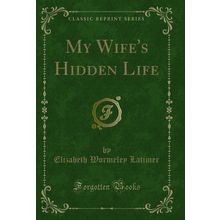 My Wife's Hidden Life (Classic Reprint)