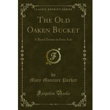 The Old Oaken Bucket: A Rural Drama in Four Acts (Classic Reprint)