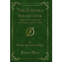 The Juvenile Instructor, Vol. 31: Organ for Young Later Day Saints; April 15