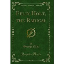 Felix Holt, the Radical (Classic Reprint)