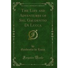 The Life and Adventures of Sig. Gaudentio Di Lucca (Classic Reprint)