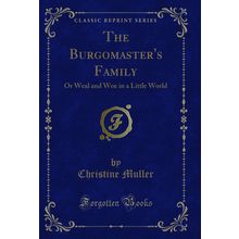The Burgomaster's Family: Or Weal and Woe in a Little World (Classic Reprint)
