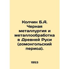 Kolchin B.A. Ferrous metallurgy and metalworking in ancient Russia (pre-Mongoli