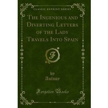 The Ingenious and Diverting Letters of the Lady Travels Into Spain