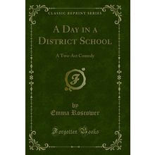 A Day in a District School: A Two-Act Comedy (Classic Reprint)
