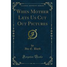 When Mother Lets Us Cut Out Pictures (Classic Reprint)