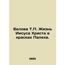 Belova T.P. The life of Jesus Christ in the colours of Palekh. In Russian /Bel