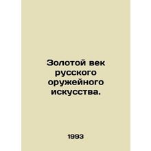 The Golden Age of Russian Weapons Art./Zolotoy vek russkogo oruzheynogo iskusst