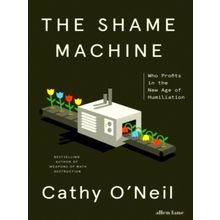 The Shame Machine - Who Profits in the New Age of Humiliation - Cathy O'Neil