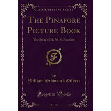 The Pinafore Picture Book: The Story of H. M. S. Pinafore (Classic Reprint)