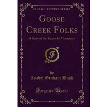 Goose Creek Folks: A Story of the Kentucky Mountains (Classic Reprint)