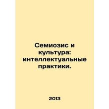 Semiosis and Culture: Intellectual Practices. In Russian /Semiozis i kultura: i