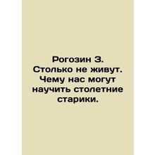 Rogozin Z. So many dont live. What can the centenarians teach us? In Russian /R