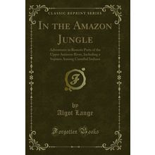 In the Amazon Jungle: Adventures in Remote Parts of the Upper Amazon River