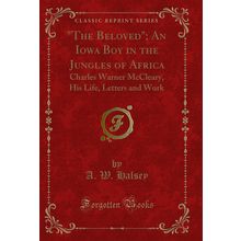 "The Beloved"; An Iowa Boy in the Jungles of Africa (Classic Reprint)"