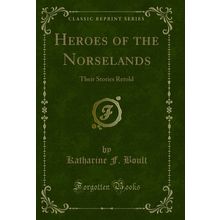 Heroes of the Norselands: Their Stories Retold (Classic Reprint)