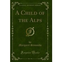A Child of the Alps (Classic Reprint)