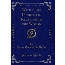 With Some Incidental Relation to the Woman (Classic Reprint)
