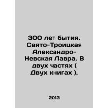300 Years of Being. Holy Trinity Alexander Nevsky Lavra. In Two Parts (Two Book