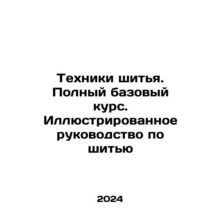Sewing techniques. Complete basic course. Illustrated guide to sewing In Russian