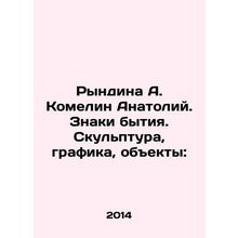 Ryndina A. Komelin Anatoly. Signs of being. Sculpture, graphics, objects: In Ru