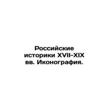 Russian historians of the 17th-19th centuries Iconography. In Russian /Rossiysk