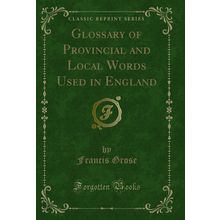 Glossary of Provincial and Local Words Used in England (Classic Reprint)