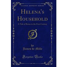 Helena's Household: A Tale of Rome in the First Century (Classic Reprint)
