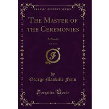 The Master of the Ceremonies, Vol. 2 of 3: A Novel (Classic Reprint)