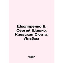 Shkolyarenko E. Sergei Shishko. Kiev Suite. Album In Russian /Shkolyarenko E. Se