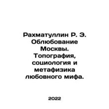 Rakhmatullin R. E. Observing Moscow. Topography, Sociology and Metaphysics of L