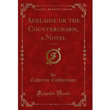Adelaide or the Countercharm, a Novel, Vol. 2 of 5 (Classic Reprint)